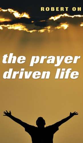 The Prayer Driven Life de Robert Oh