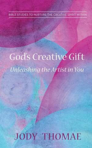 God's Creative Gift-Unleashing the Artist in You de Jody Thomae