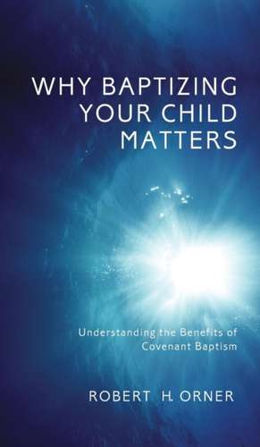 Why Baptizing Your Child Matters de Robert H. Orner