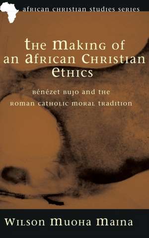 The Making of an African Christian Ethics de Wilson Muoha Maina