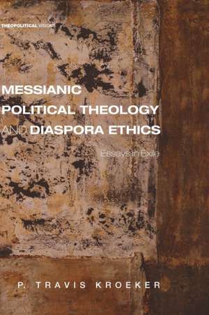 Messianic Political Theology and Diaspora Ethics de P. Travis Kroeker