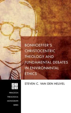 Bonhoeffer's Christocentric Theology and Fundamental Debates in Environmental Ethics de Steven C. van den Heuvel