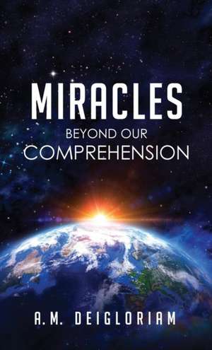 Miracles Beyond Our Comprehension de A. M. Deigloriam