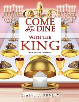 Come and Dine with the King de Elaine C. Rumley