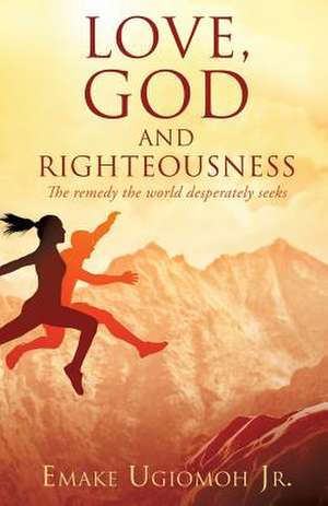 Love, God and Righteousness de Emake Ugiomoh Jr