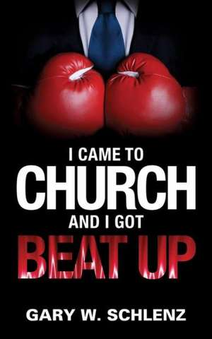 I Came to Church and I Got Beat Up de Gary W. Schlenz