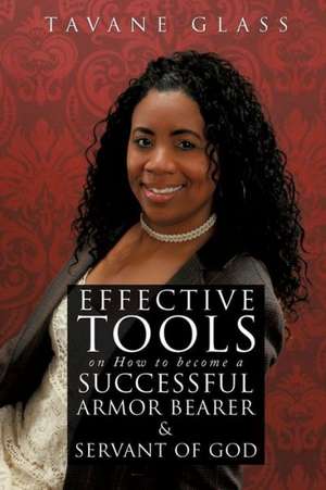 Effective Tools on How to Become a Successful Armor Bearer and Servant of God de Tavane Glass