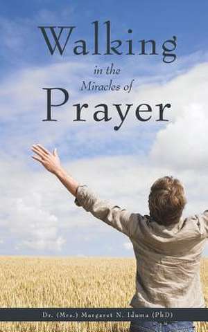 Walking in the Miracles of Prayer de Dr Margaret N. Iduma (Phd)