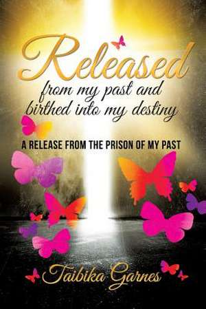 Released from My Past and Birthed Into My Destiny de Taibika Garnes