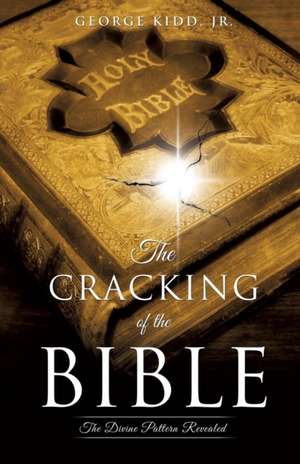 The Cracking of the Bible: The Divine Pattern Revealed de Jr. George Kidd