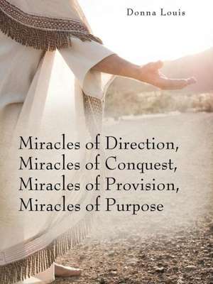 Miracles of Direction, Miracles of Conquest, Miracles of Provision, Miracles of Purpose de Donna Louis