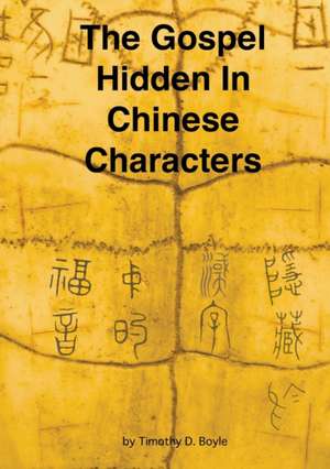 The Gospel Hidden in Chinese Characters de Timothy D. Boyle