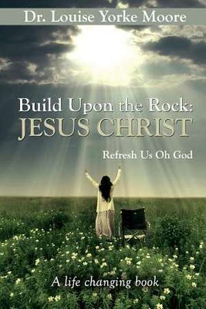 Build Upon the Rock: Jesus Christ de Dr Louise Yorke Moore