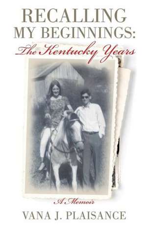 Recalling My Beginnings: The Kentucky Years de Vana J. Plaisance