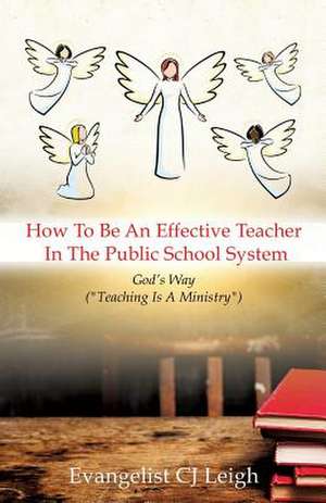 How to Be an Effective Teacher in the Public School System de Evangelist Cj Leigh