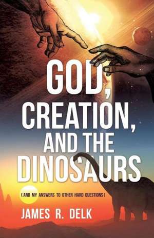 God, Creation, and the Dinosaurs de James R. Delk