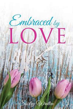 Embraced by Love de Shirley Wratten