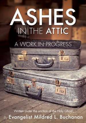 Ashes in the Attic: A Work in Progress de Evangelist Mildred L. Evange Buchanan