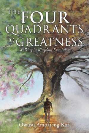 The Four Quadrants to Greatness. de Owusu Amoateng Kofi