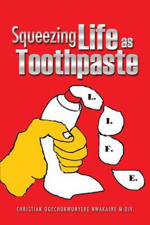 Squeezing Life as Toothpaste de Christian Ogechukwunyer Nwakaihe M-DIV