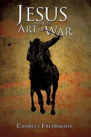 Jesus and the Art of War de Charles Fredrikson