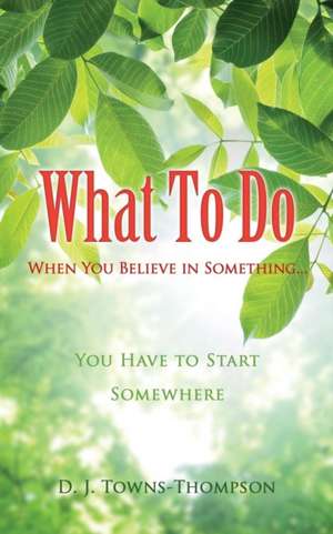 What to Do When You Believe in Something... de D. J. Towns-Thompson