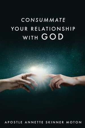 Consummate Your Relationship with God de Apostle Annette Skinner Moton