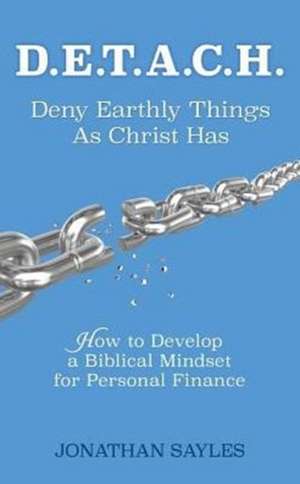 D.E.T.A.C.H. Deny Earthly Things as Christ Has de Jonathan Sayles