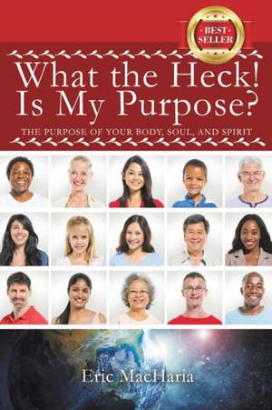 What the Heck! Is My Purpose? de Eric Macharia