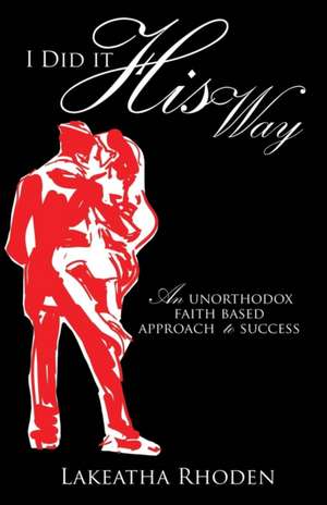 I Did It His Way: An Unorthodox Faith Based Approach to Success de Lakeatha Rhoden