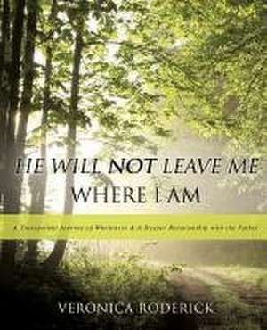 He Will Not Leave Me Where I Am de Veronica Roderick