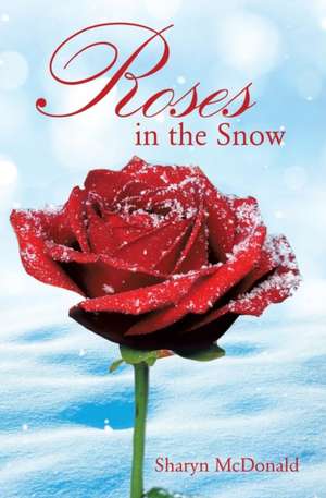 Roses in the Snow de Sharyn McDonald