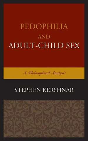 Pedophilia and Adult Child Sex de Stephen Kershnar