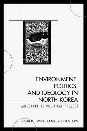 Environment, Politics, and Ideology in North Korea de Robert Winstanley-Chesters