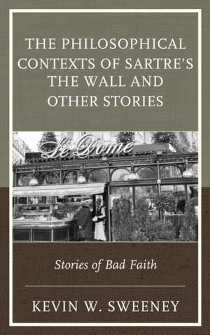 The Philosophical Contexts of Sartre S the Wall and Other Stories de Kevin W. Sweeney