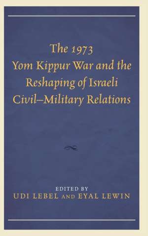 The 1973 Yom Kippur War and the Reshaping of Israeli Civil Military Relations