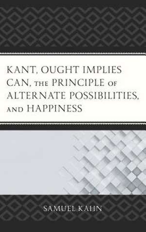 Kant, Ought Implies Can, the Principle of Alternate Possibilities, and Happiness de Samuel Kahn