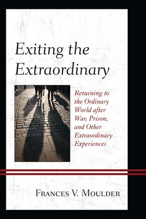 Exiting the Extraordinary: Returning to the Ordinary World after War, Prison, and Other Extraordinary Experiences de Frances V. Moulder