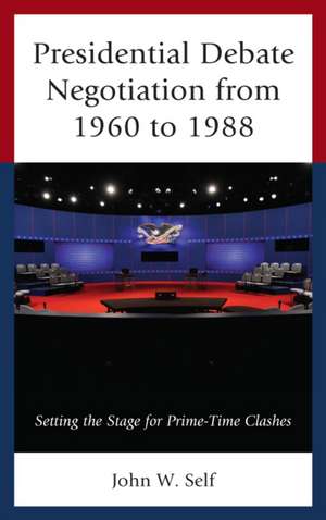 Presidential Debate Negotiation from 1960 to 1988 de John W. Self