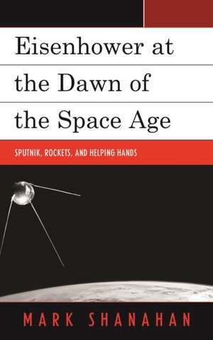 Eisenhower at the Dawn of the Space Age de Mark Shanahan