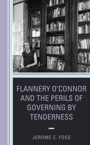 Flannery O'Connor and the Perils of Governing by Tenderness de Jerome C. Foss