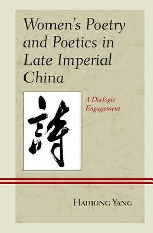 Women's Poetry and Poetics in Late Imperial China de Haihong Yang