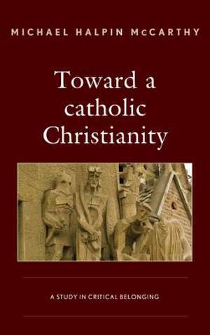 Toward a catholic Christianity de Michael Halpin McCarthy