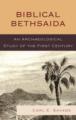 Biblical Bethsaida: A Study of the First Century CE in the Galilee de Carl E. Savage