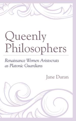 Queenly Philosophers: Renaissance Women Aristocrats as Platonic Guardians de Jane Duran