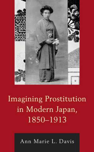 Imagining Prostitution in Modern Japan, 1850-1913 de Ann Marie L. Davis