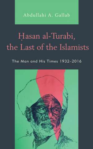 Hasan al-Turabi, the Last of the Islamists de Abdullahi A. Gallab