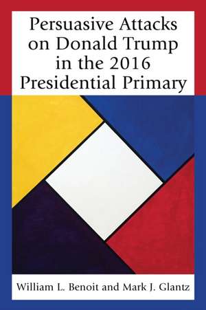 Persuasive Attacks on Donald Trump in the 2016 Presidential Primary de Mark J. Glantz