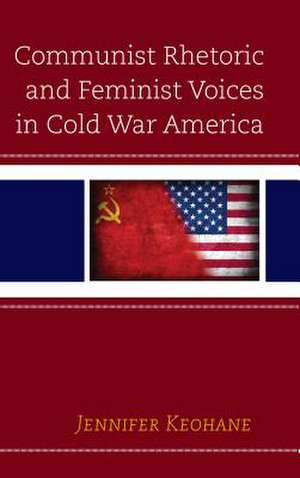 Communist Rhetoric and Feminist Voices in Cold War America de Jennifer Keohane