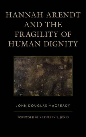 Hannah Arendt and the Fragility of Human Dignity de John Douglas Macready